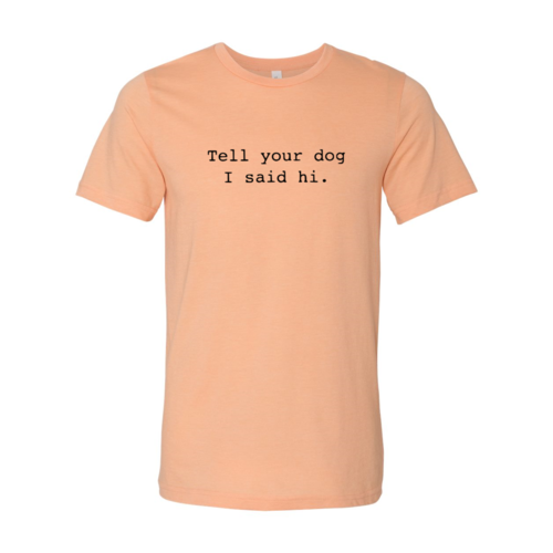 Tell Your Dog That I Said Hi Shirt